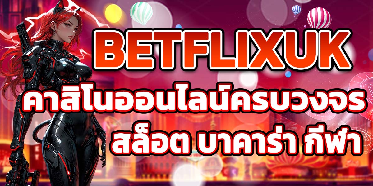BETFLIXUK คาสิโนออนไลน์ครบวงจร สล็อต บาคาร่า กีฬา