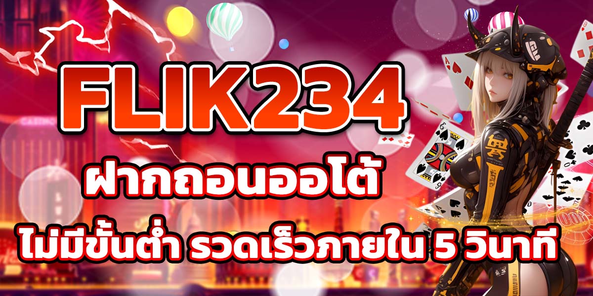 FLIK234 ฝากถอนออโต้ ไม่มีขั้นต่ำ รวดเร็วภายใน 5 วินาที