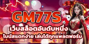 GM77S เว็บสล็อตอันดับหนึ่ง โบนัสแตกง่าย เล่นได้ทุกแพลตฟอร์ม