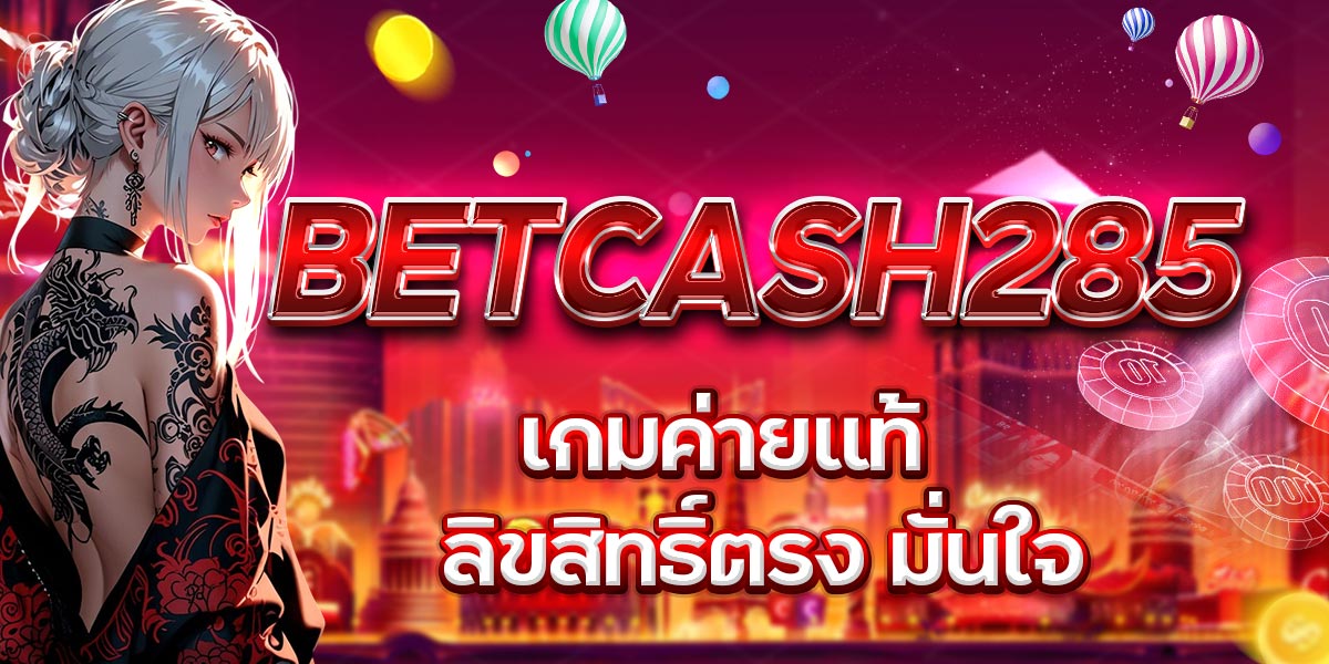BETCASH285 เกมค่ายแท้ ลิขสิทธิ์ตรง มั่นใจ