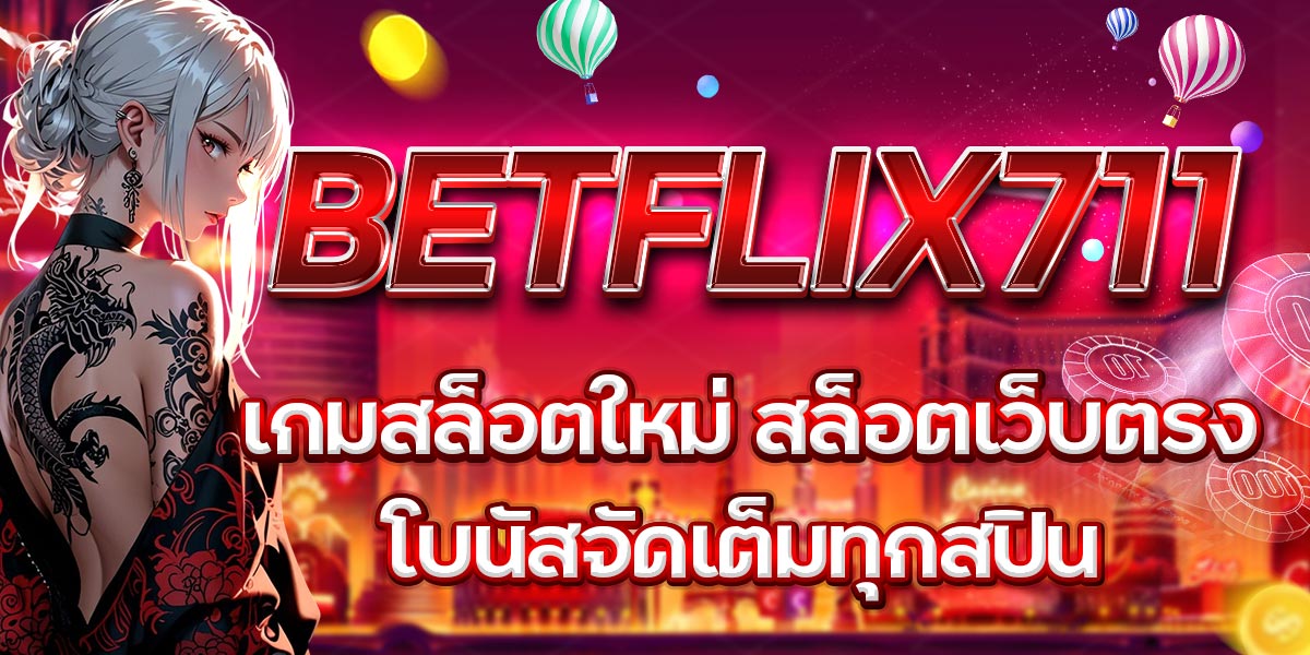 BETFLIX711 เกมสล็อตใหม่ สล็อตเว็บตรง โบนัสจัดเต็มทุกสปิน