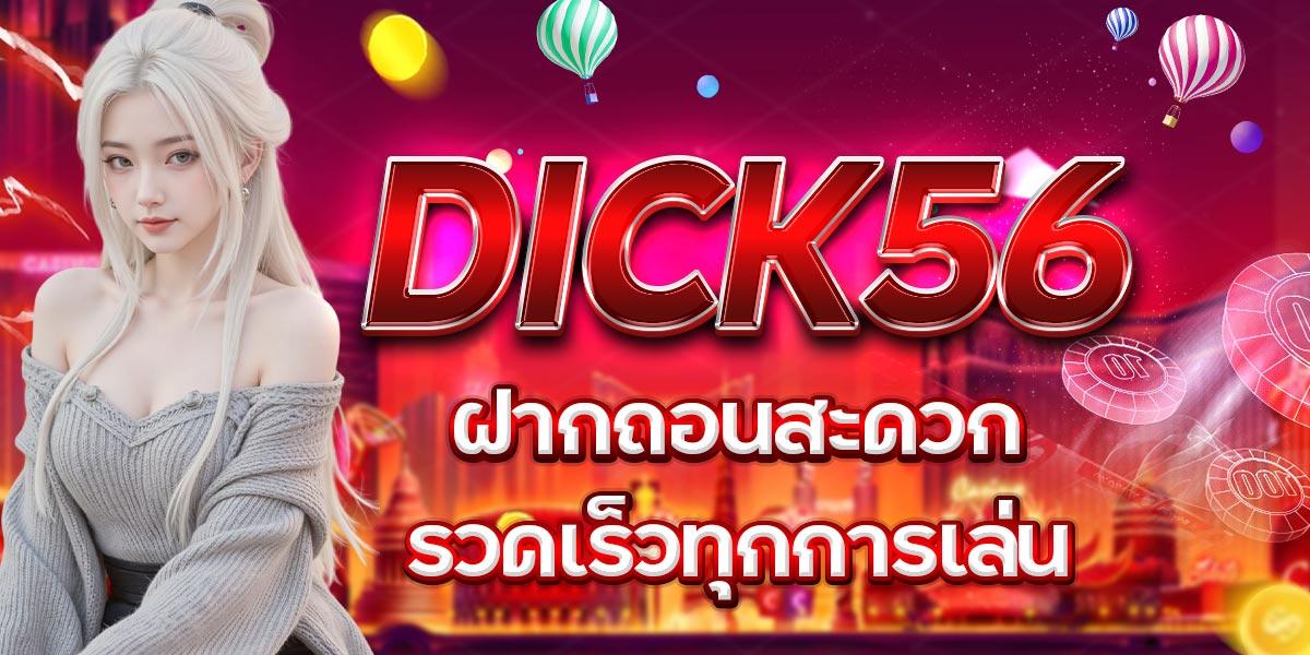 DICK56 ฝากถอนสะดวก รวดเร็วทุกการเล่น