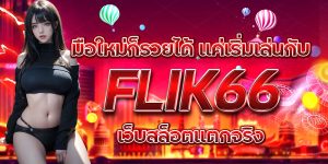 มือใหม่ก็รวยได้ แค่เริ่มเล่นกับ FLIK66 เว็บสล็อตแตกจริง