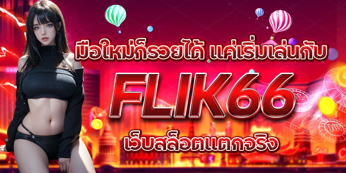 มือใหม่ก็รวยได้ แค่เริ่มเล่นกับ FLIK66 เว็บสล็อตแตกจริง