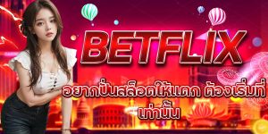 อยากปั่นสล็อตให้แตก ต้องเริ่มที่ BETFLIX เท่านั้น