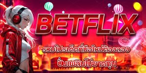 BETFLIX รวมโปรเด็ดที่มือใหม่ต้องลอง ปั่นเพลินไม่ขาดทุน