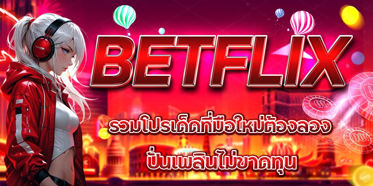 BETFLIX รวมโปรเด็ดที่มือใหม่ต้องลอง ปั่นเพลินไม่ขาดทุน