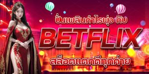 ปั่นเพลินกำไรพุ่ง กับ BETFLIX สล็อตแตกดีทุกค่าย