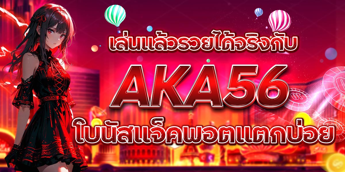 เล่นแล้วรวยได้จริงกับ AKA56 โบนัสแจ็คพอตแตกบ่อย