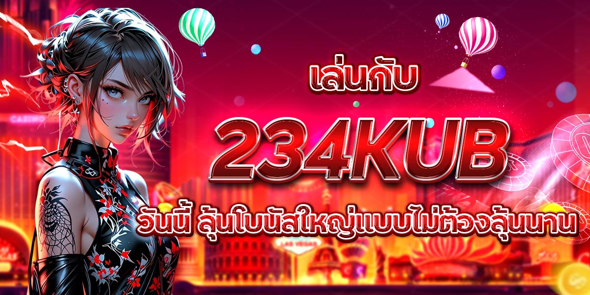 เล่นกับ 234KUB วันนี้ ลุ้นโบนัสใหญ่แบบไม่ต้องลุ้นนาน