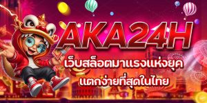 AKA24H เว็บสล็อตมาแรงแห่งยุค แตกง่ายที่สุดในไทย
