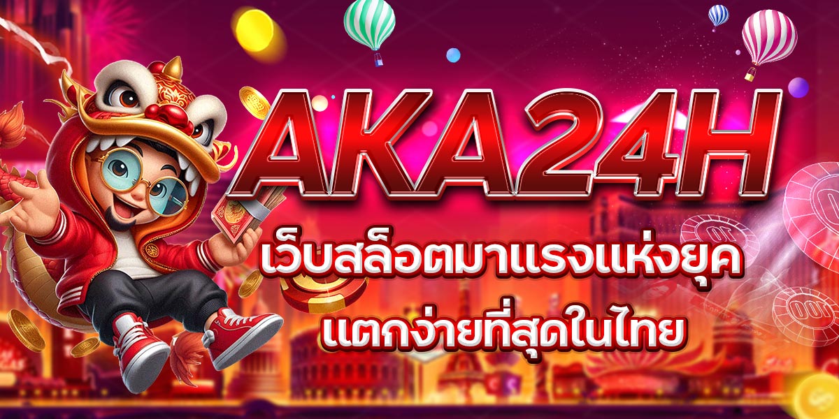 AKA24H เว็บสล็อตมาแรงแห่งยุค แตกง่ายที่สุดในไทย