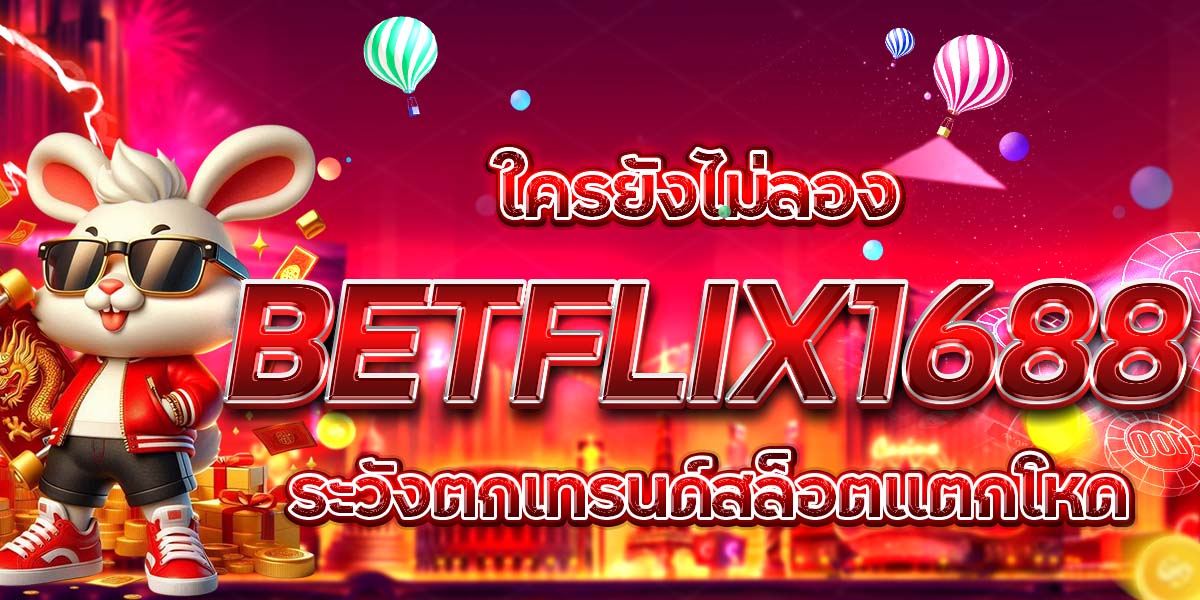 ใครยังไม่ลอง BETFLIX1688 ระวังตกเทรนด์สล็อตแตกโหด