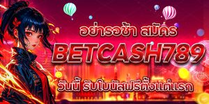 อย่ารอช้า สมัคร BETCASH789 วันนี้ รับโบนัสฟรีตั้งแต่แรก